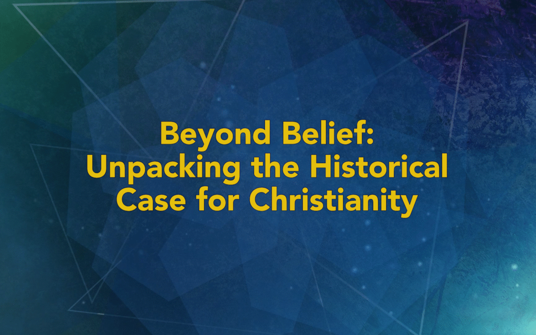 BEYOND BELIEF: UNPACKING THE HISTORICAL CASE FOR CHRISTIANITY